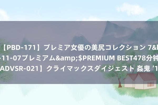 【PBD-171】プレミア女優の美尻コレクション 7</a>2012-11-07プレミアム&$PREMIUM BEST478分钟【ADVSR-021】クライマックスダイジェスト 姦鬼 ’10 巴黎奥运会开幕式十大亮点
