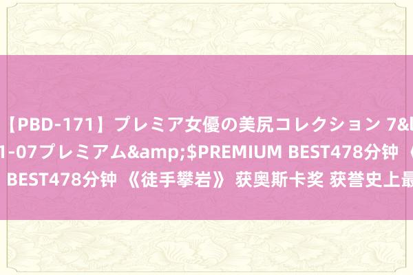 【PBD-171】プレミア女優の美尻コレクション 7</a>2012-11-07プレミアム&$PREMIUM BEST478分钟 《徒手攀岩》 获奥斯卡奖 获誉史上最好攀岩电影