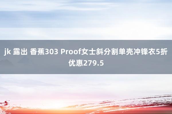 jk 露出 香蕉303 Proof女士斜分割单壳冲锋衣5折优惠279.5