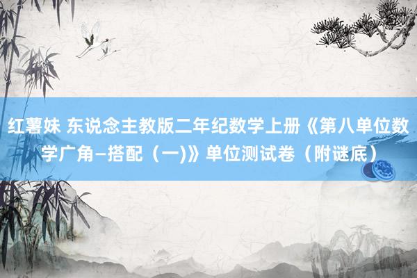 红薯妹 东说念主教版二年纪数学上册《第八单位数学广角—搭配（一)》单位测试卷（附谜底）