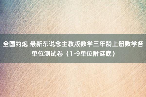 全国约炮 最新东说念主教版数学三年龄上册数学各单位测试卷（1-9单位附谜底）
