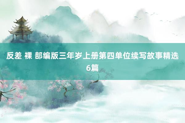 反差 裸 部编版三年岁上册第四单位续写故事精选6篇