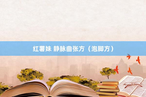 红薯妹 静脉曲张方（泡脚方）