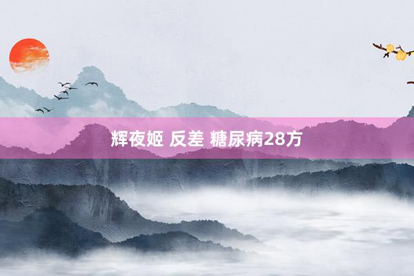 辉夜姬 反差 糖尿病28方