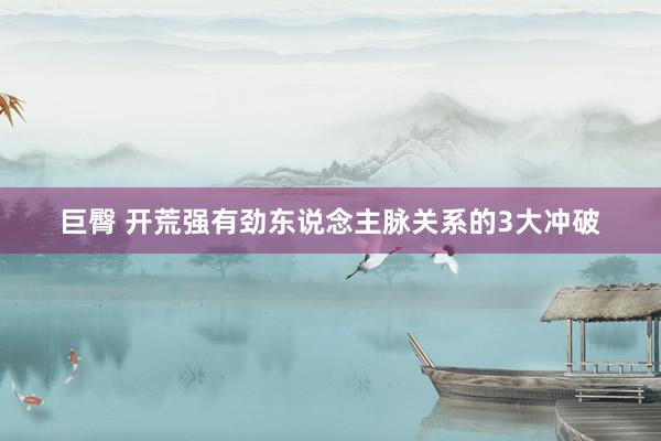 巨臀 开荒强有劲东说念主脉关系的3大冲破